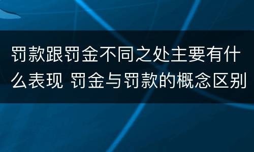 罚款跟罚金不同之处主要有什么表现 罚金与罚款的概念区别和联系