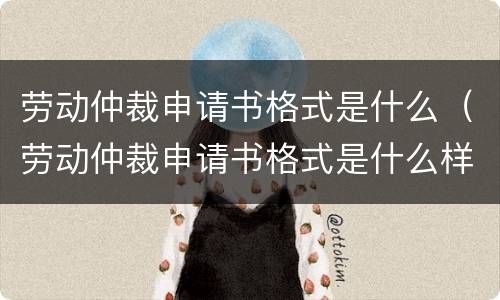 劳动仲裁申请书格式是什么（劳动仲裁申请书格式是什么样的）