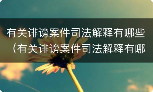 有关诽谤案件司法解释有哪些（有关诽谤案件司法解释有哪些规定）