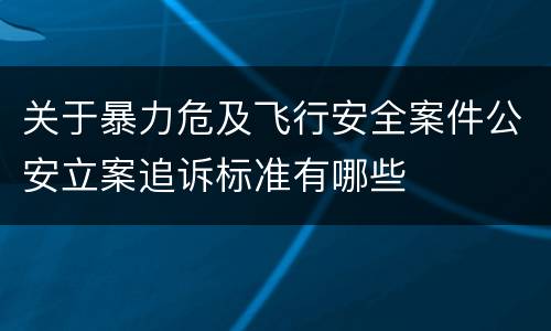 关于暴力危及飞行安全案件公安立案追诉标准有哪些