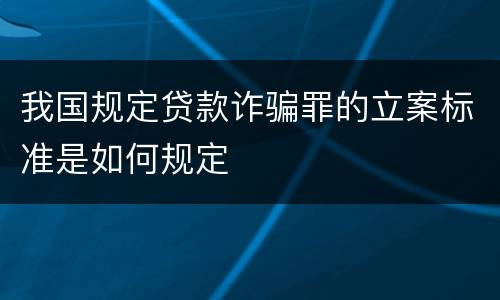 我国规定贷款诈骗罪的立案标准是如何规定