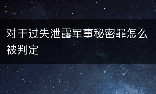 对于过失泄露军事秘密罪怎么被判定