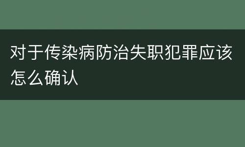 对于传染病防治失职犯罪应该怎么确认