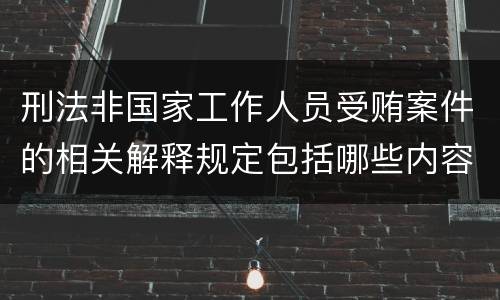 刑法非国家工作人员受贿案件的相关解释规定包括哪些内容
