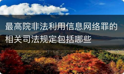 最高院非法利用信息网络罪的相关司法规定包括哪些