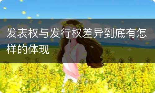 发表权与发行权差异到底有怎样的体现