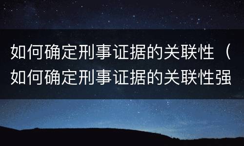 如何确定刑事证据的关联性（如何确定刑事证据的关联性强弱）