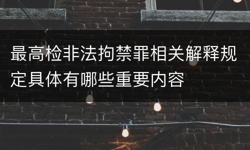 最高检非法拘禁罪相关解释规定具体有哪些重要内容