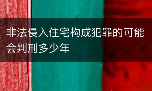非法侵入住宅构成犯罪的可能会判刑多少年