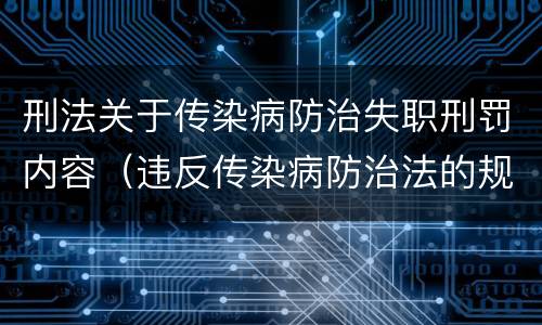刑法关于传染病防治失职刑罚内容（违反传染病防治法的规定刑事处罚）