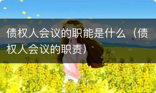 债权人会议的职能是什么（债权人会议的职责）