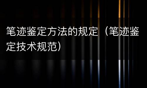 笔迹鉴定方法的规定（笔迹鉴定技术规范）