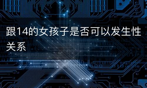 跟14的女孩子是否可以发生性关系