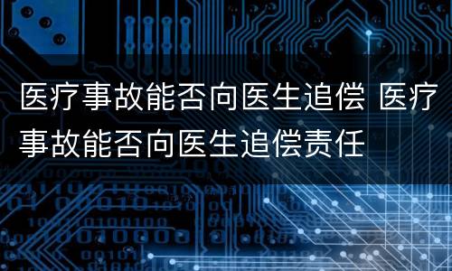 医疗事故能否向医生追偿 医疗事故能否向医生追偿责任