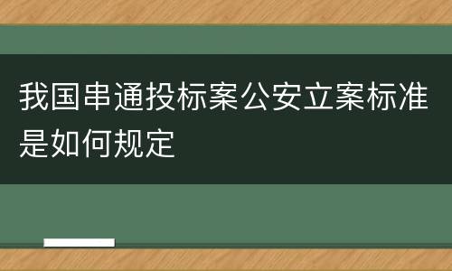 我国串通投标案公安立案标准是如何规定