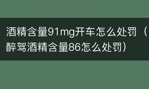 酒精含量91mg开车怎么处罚（醉驾酒精含量86怎么处罚）