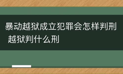 暴动越狱成立犯罪会怎样判刑 越狱判什么刑