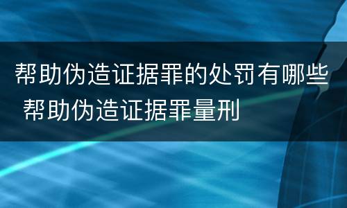 帮助伪造证据罪的处罚有哪些 帮助伪造证据罪量刑