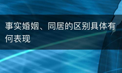 事实婚姻、同居的区别具体有何表现
