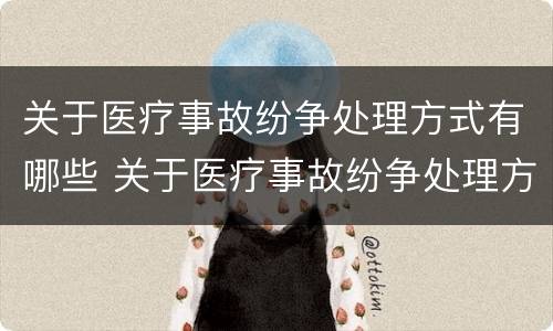 关于医疗事故纷争处理方式有哪些 关于医疗事故纷争处理方式有哪些
