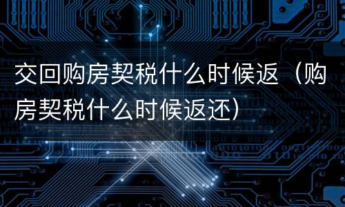 交回购房契税什么时候返（购房契税什么时候返还）