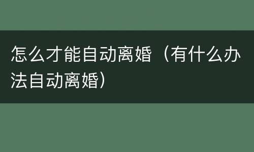 怎么才能自动离婚（有什么办法自动离婚）