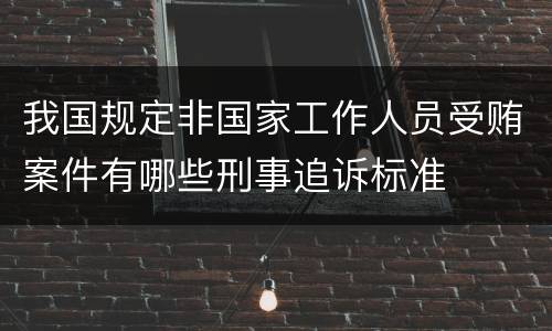 我国规定非国家工作人员受贿案件有哪些刑事追诉标准