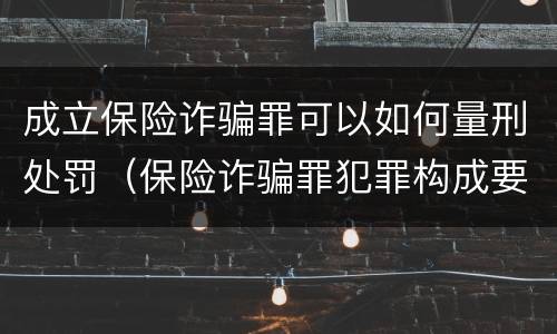 成立保险诈骗罪可以如何量刑处罚（保险诈骗罪犯罪构成要件）