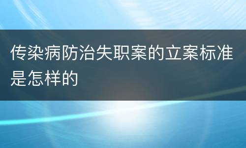 传染病防治失职案的立案标准是怎样的