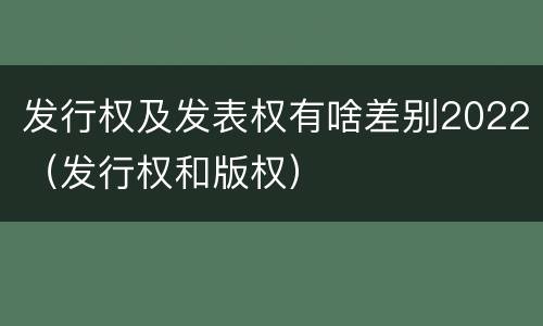 发行权及发表权有啥差别2022（发行权和版权）
