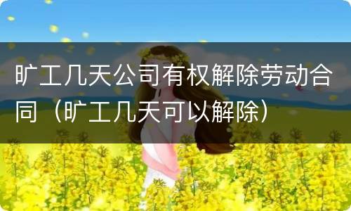 旷工几天公司有权解除劳动合同（旷工几天可以解除）