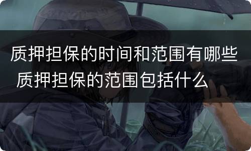质押担保的时间和范围有哪些 质押担保的范围包括什么
