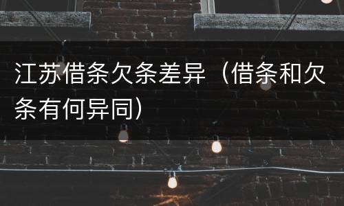 江苏借条欠条差异（借条和欠条有何异同）