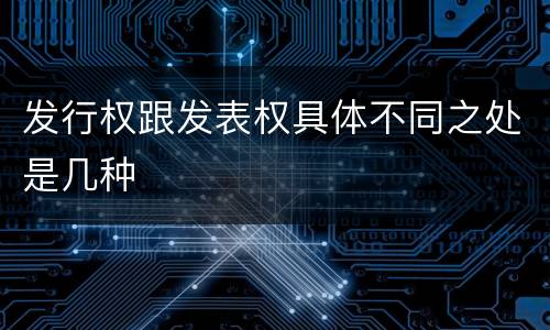 发行权跟发表权具体不同之处是几种