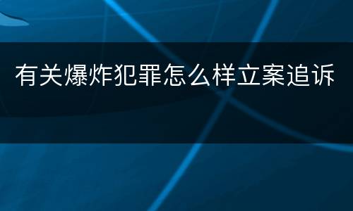 有关爆炸犯罪怎么样立案追诉