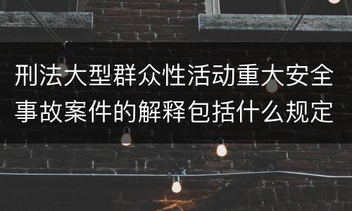 刑法大型群众性活动重大安全事故案件的解释包括什么规定