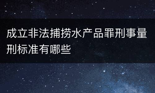 成立非法捕捞水产品罪刑事量刑标准有哪些