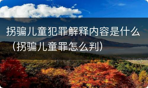 拐骗儿童犯罪解释内容是什么（拐骗儿童罪怎么判）