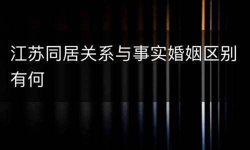 江苏同居关系与事实婚姻区别有何