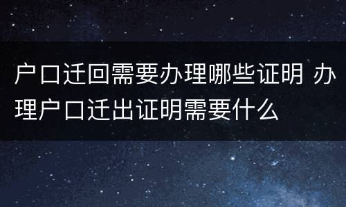 户口迁回需要办理哪些证明 办理户口迁出证明需要什么