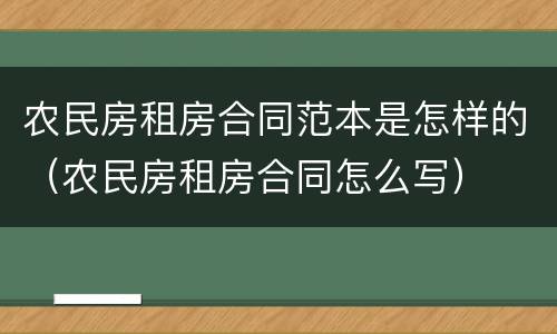 农民房租房合同范本是怎样的（农民房租房合同怎么写）