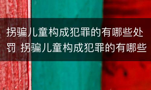 拐骗儿童构成犯罪的有哪些处罚 拐骗儿童构成犯罪的有哪些处罚