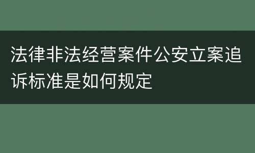 法律非法经营案件公安立案追诉标准是如何规定