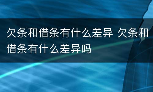 欠条和借条有什么差异 欠条和借条有什么差异吗