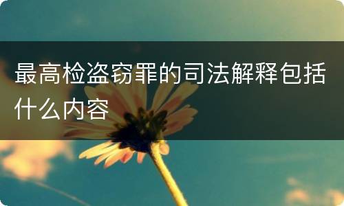 最高检盗窃罪的司法解释包括什么内容