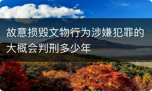 故意损毁文物行为涉嫌犯罪的大概会判刑多少年