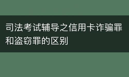 司法考试辅导之信用卡诈骗罪和盗窃罪的区别