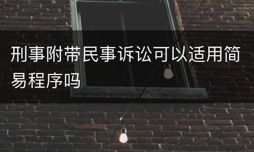 刑事附带民事诉讼可以适用简易程序吗