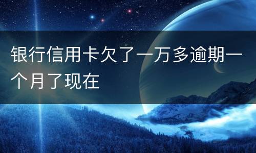 银行信用卡欠了一万多逾期一个月了现在