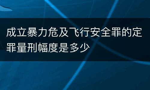 成立暴力危及飞行安全罪的定罪量刑幅度是多少
